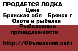 ПРОДАЕТСЯ ЛОДКА “SAKANA“ › Цена ­ 12 000 - Брянская обл., Брянск г. Охота и рыбалка » Рыболовные принадлежности   